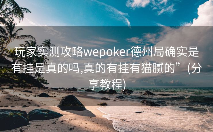 玩家实测攻略wepoker德州局确实是有挂是真的吗,真的有挂有猫腻的”(分享教程)