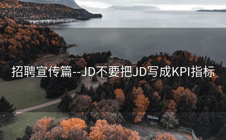 招聘宣传篇--JD不要把JD写成KPI指标