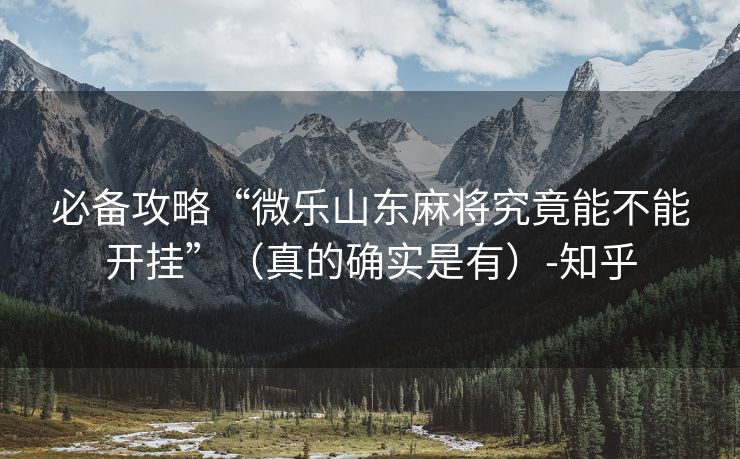 必备攻略“微乐山东麻将究竟能不能开挂”（真的确实是有）-知乎