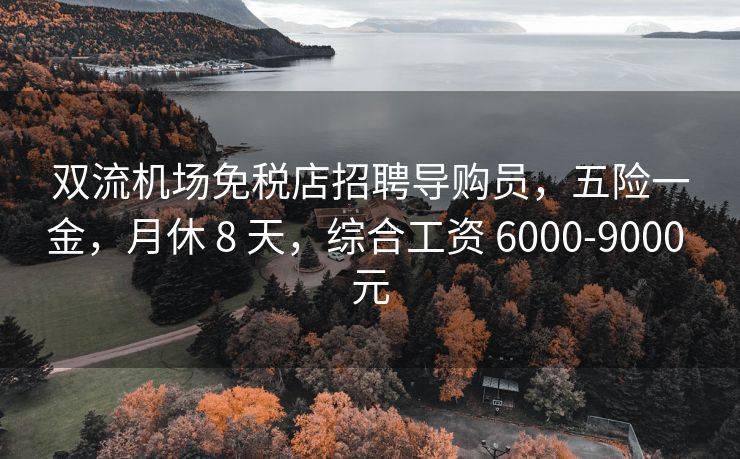 双流机场免税店招聘导购员，五险一金，月休 8 天，综合工资 6000-9000 元