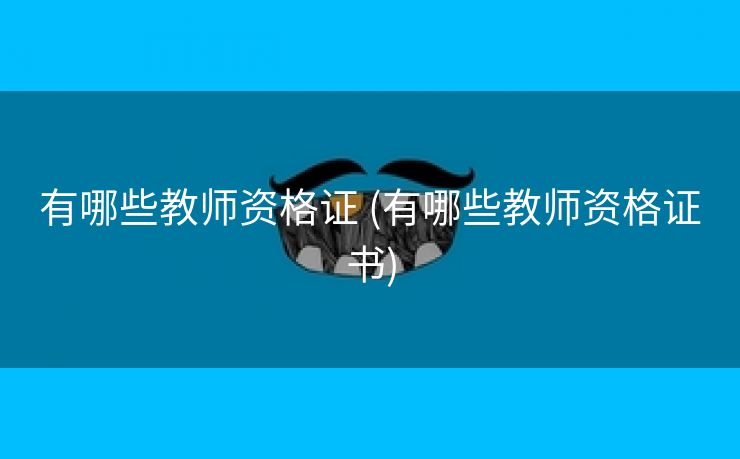 有哪些教师资格证 (有哪些教师资格证书)