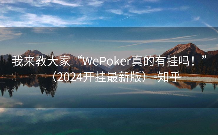 我来教大家“WePoker真的有挂吗！”（2024开挂最新版）-知乎