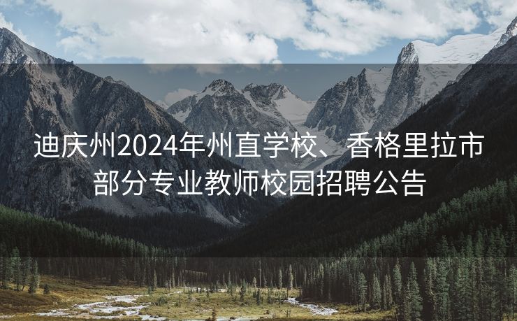 迪庆州2024年州直学校、香格里拉市部分专业教师校园招聘公告