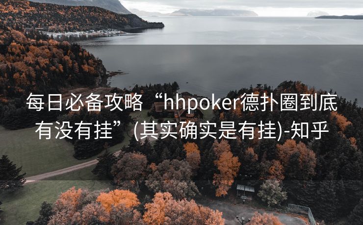 每日必备攻略“hhpoker德扑圈到底有没有挂”(其实确实是有挂)-知乎