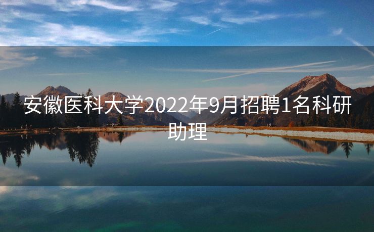 安徽医科大学2022年9月招聘1名科研助理