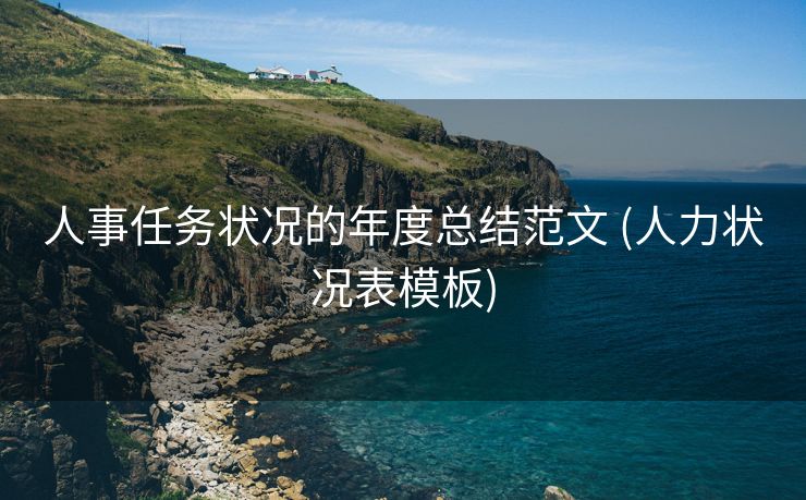 人事任务状况的年度总结范文 (人力状况表模板)