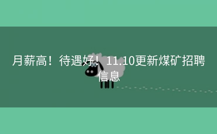 月薪高！待遇好！11.10更新煤矿招聘信息