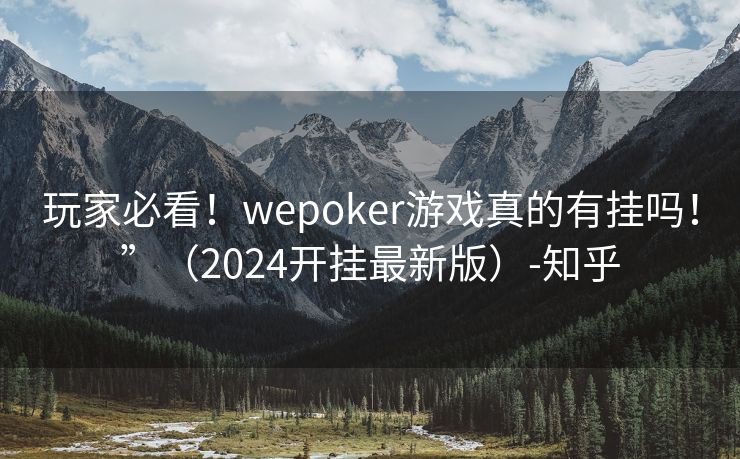 玩家必看！wepoker游戏真的有挂吗！”（2024开挂最新版）-知乎