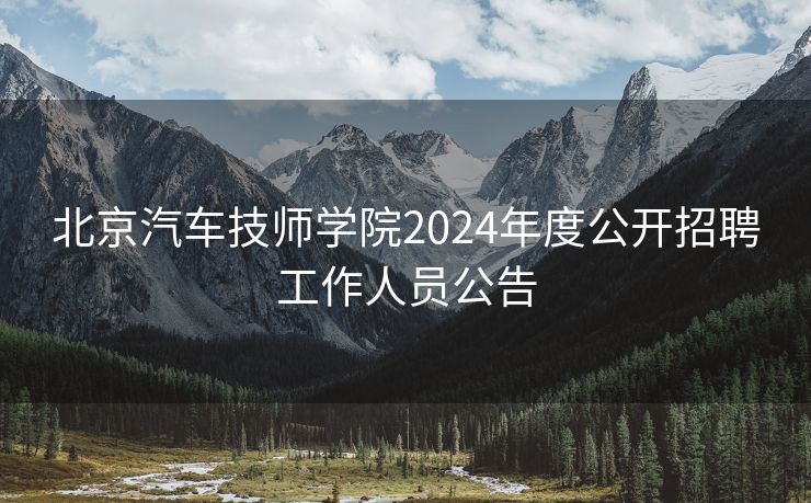 北京汽车技师学院2024年度公开招聘工作人员公告