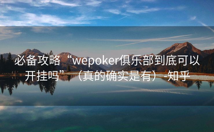 必备攻略“wepoker俱乐部到底可以开挂吗”（真的确实是有）-知乎