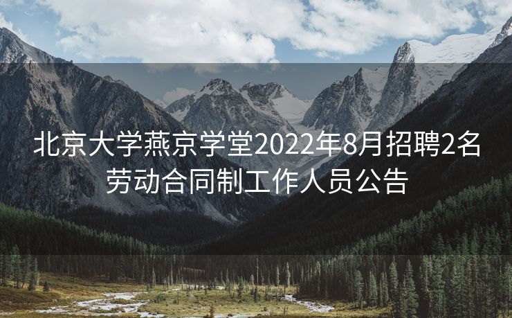 北京大学燕京学堂2022年8月招聘2名劳动合同制工作人员公告