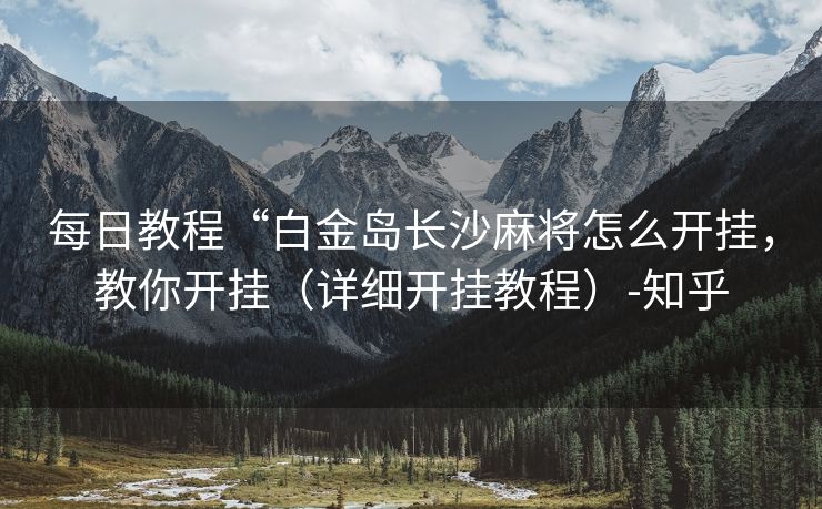 每日教程“白金岛长沙麻将怎么开挂，教你开挂（详细开挂教程）-知乎