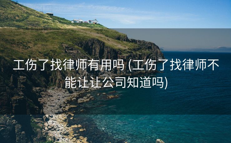 工伤了找律师有用吗 (工伤了找律师不能让让公司知道吗)