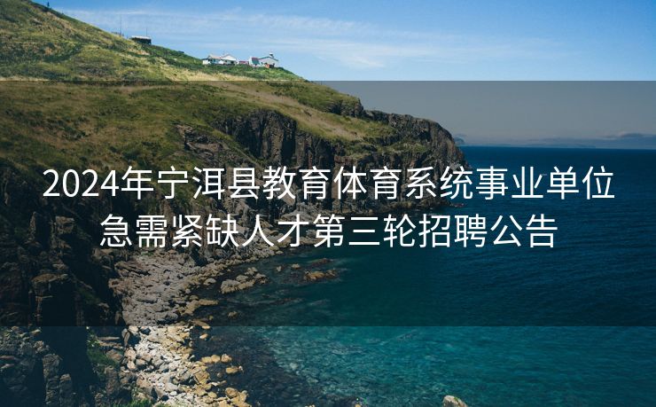 2024年宁洱县教育体育系统事业单位急需紧缺人才第三轮招聘公告