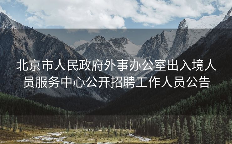 北京市人民政府外事办公室出入境人员服务中心公开招聘工作人员公告