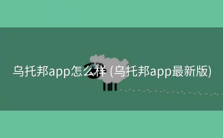 乌托邦app怎么样 (乌托邦app最新版)