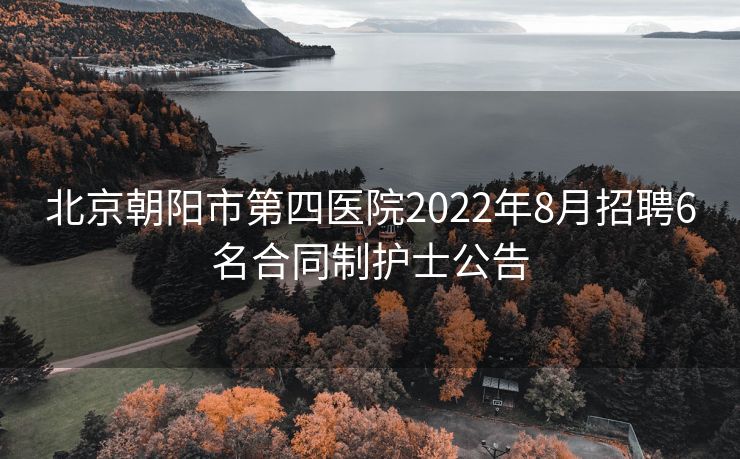 北京朝阳市第四医院2022年8月招聘6名合同制护士公告