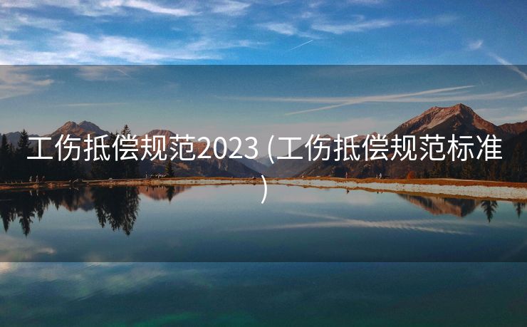 工伤抵偿规范2023 (工伤抵偿规范标准)