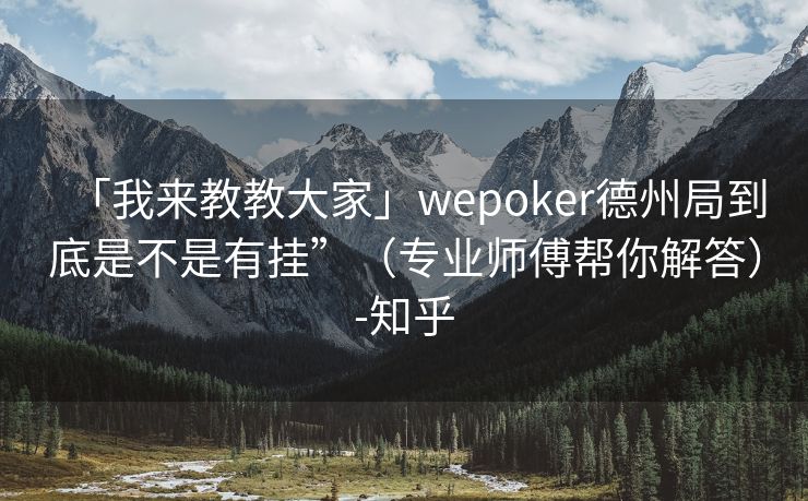 「我来教教大家」wepoker德州局到底是不是有挂”（专业师傅帮你解答）-知乎