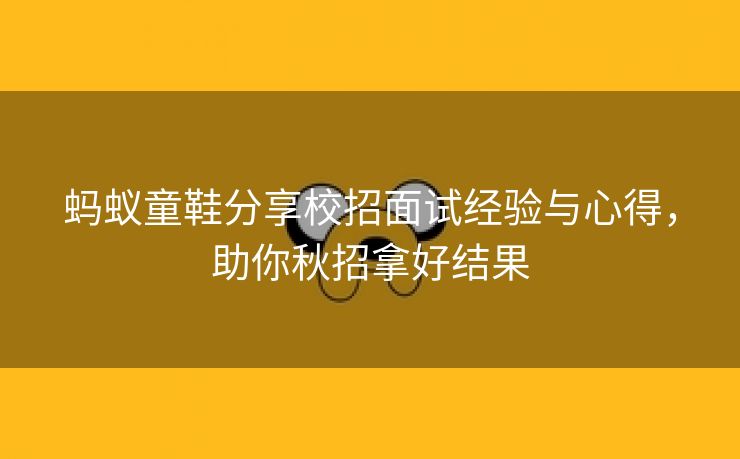 蚂蚁童鞋分享校招面试经验与心得，助你秋招拿好结果