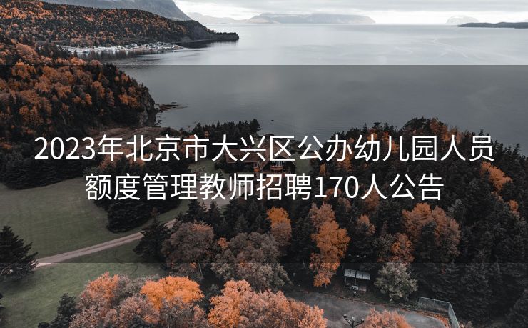 2023年北京市大兴区公办幼儿园人员额度管理教师招聘170人公告