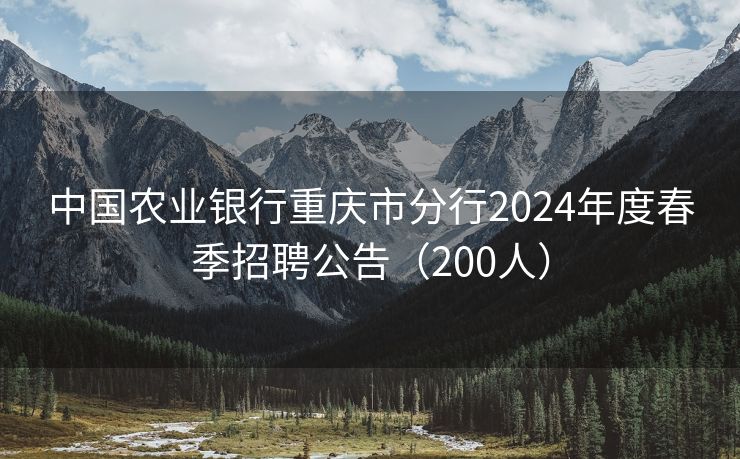 中国农业银行重庆市分行2024年度春季招聘公告（200人）