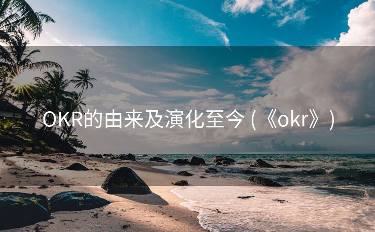 OKR的由来及演化至今 (《okr》)