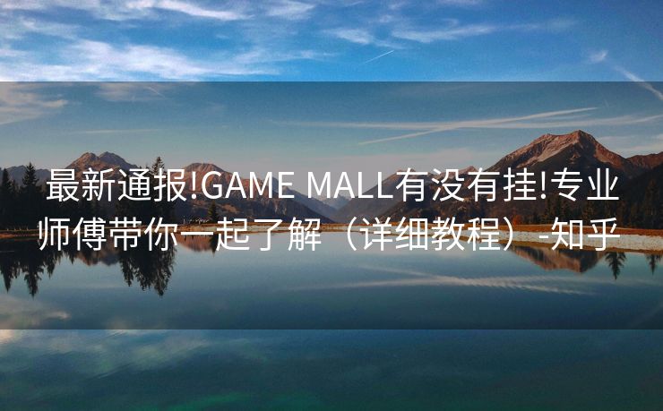 最新通报!GAME MALL有没有挂!专业师傅带你一起了解（详细教程）-知乎 