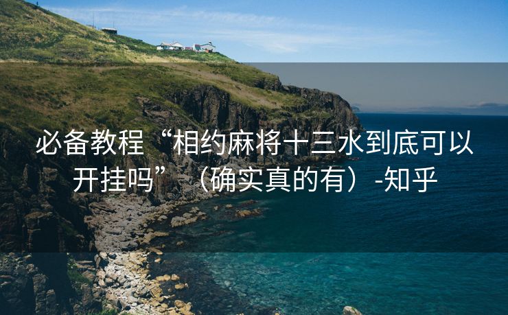 必备教程“相约麻将十三水到底可以开挂吗”（确实真的有）-知乎