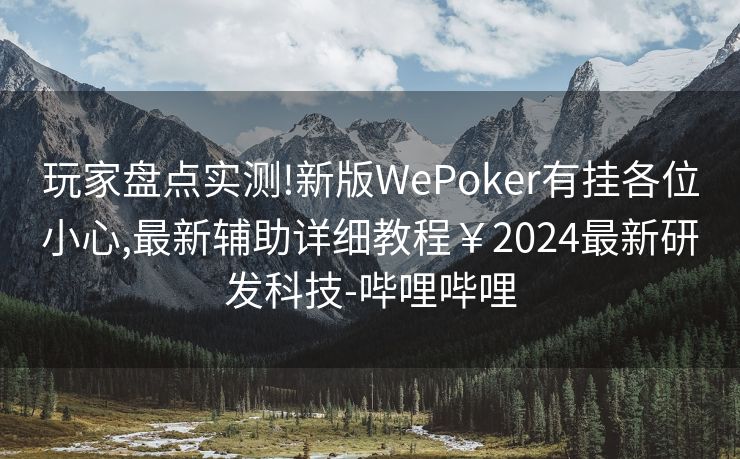 玩家盘点实测!新版WePoker有挂各位小心,最新辅助详细教程￥2024最新研发科技-哔哩哔哩