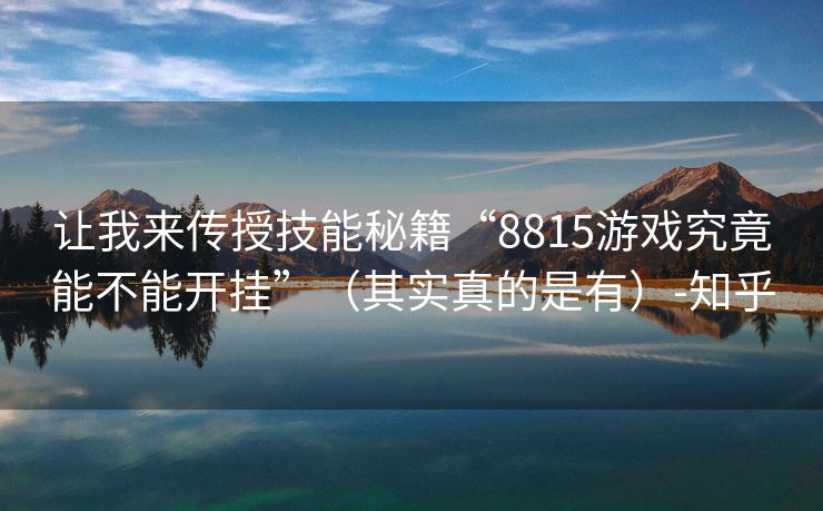 让我来传授技能秘籍“8815游戏究竟能不能开挂”（其实真的是有）-知乎