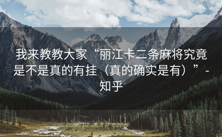 我来教教大家“丽江卡二条麻将究竟是不是真的有挂（真的确实是有）”-知乎