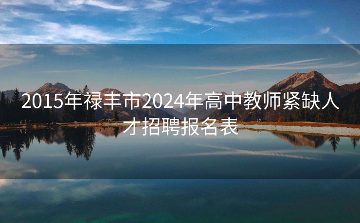 2015年禄丰市2024年高中教师紧缺人才招聘报名表