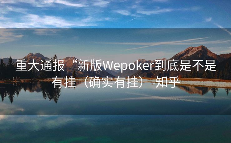 重大通报“新版Wepoker到底是不是有挂（确实有挂）-知乎