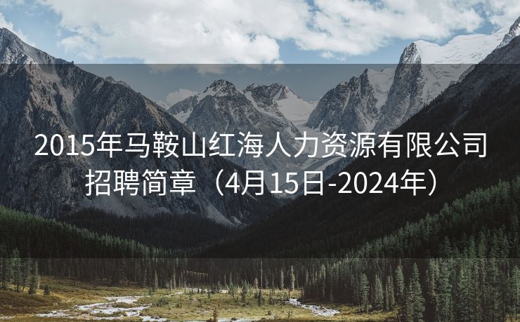 2015年马鞍山红海人力资源有限公司招聘简章（4月15日-2024年）