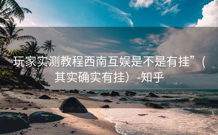 玩家实测教程西南互娱是不是有挂”(其实确实有挂）-知乎