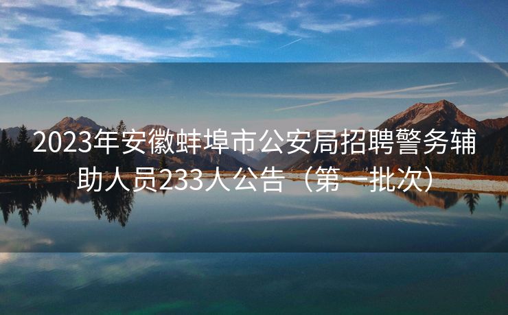 2023年安徽蚌埠市公安局招聘警务辅助人员233人公告（第一批次）