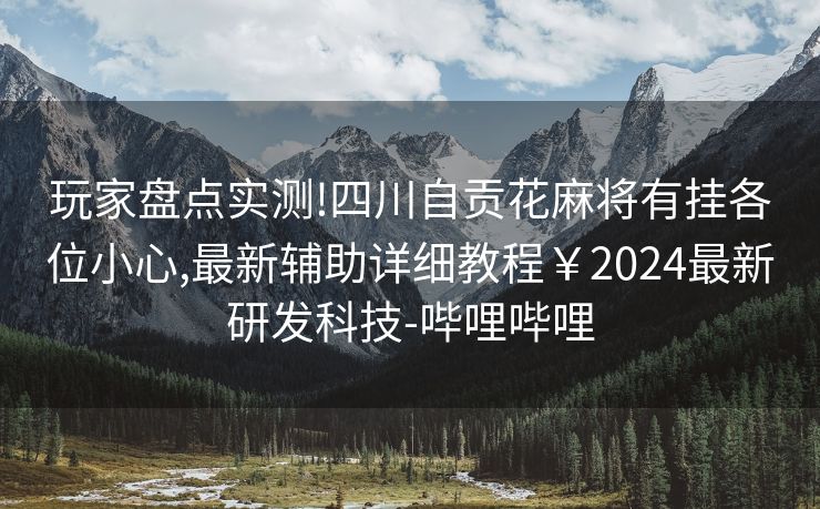 玩家盘点实测!四川自贡花麻将有挂各位小心,最新辅助详细教程￥2024最新研发科技-哔哩哔哩